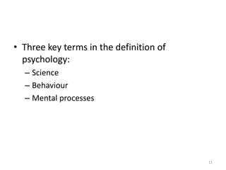 • Three key terms in the definition of
psychology:
– Science
– Behaviour
– Mental processes
11
 