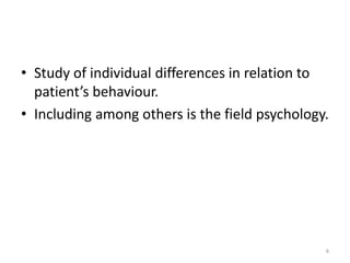 • Study of individual differences in relation to
patient’s behaviour.
• Including among others is the field psychology.
6
 