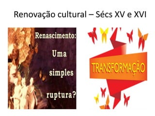Renovação cultural – Sécs XV e XVI
 