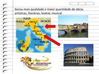 Gerou mais qualidade e maior quantidade de obras
artísticas, literárias, teatral, musical.
 