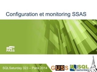 Configuration et monitoring SSAS 
SQLSaturday 323 – Paris 2014 
 