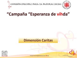“Campaña “Esperanza de vihda”




       Dimensión Caritas
 