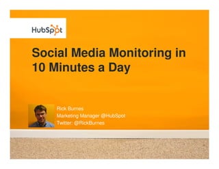 Social Media Monitoring in
10 Minutes a Day


    Rick Burnes
    Marketing Manager @HubSpot
    Twitter: @RickBurnes
 