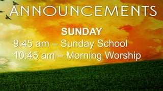 SUNDAY
9:45 am – Sunday School
10:45 am – Morning Worship
 