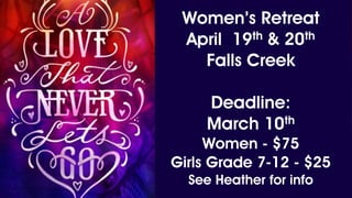 Women’s Retreat
April 19th & 20th
Falls Creek
Deadline:
March 10th
Women - $75
Girls Grade 7-12 - $25
See Heather for info
 
