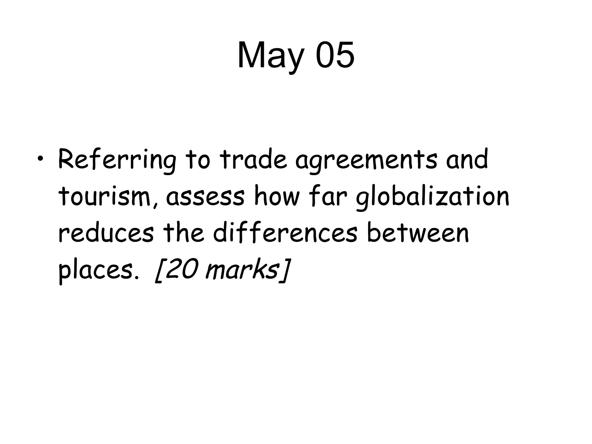 May 05 Referring to trade agreements and tourism, assess how far globalization reduces the differences between places. [20 marks] 