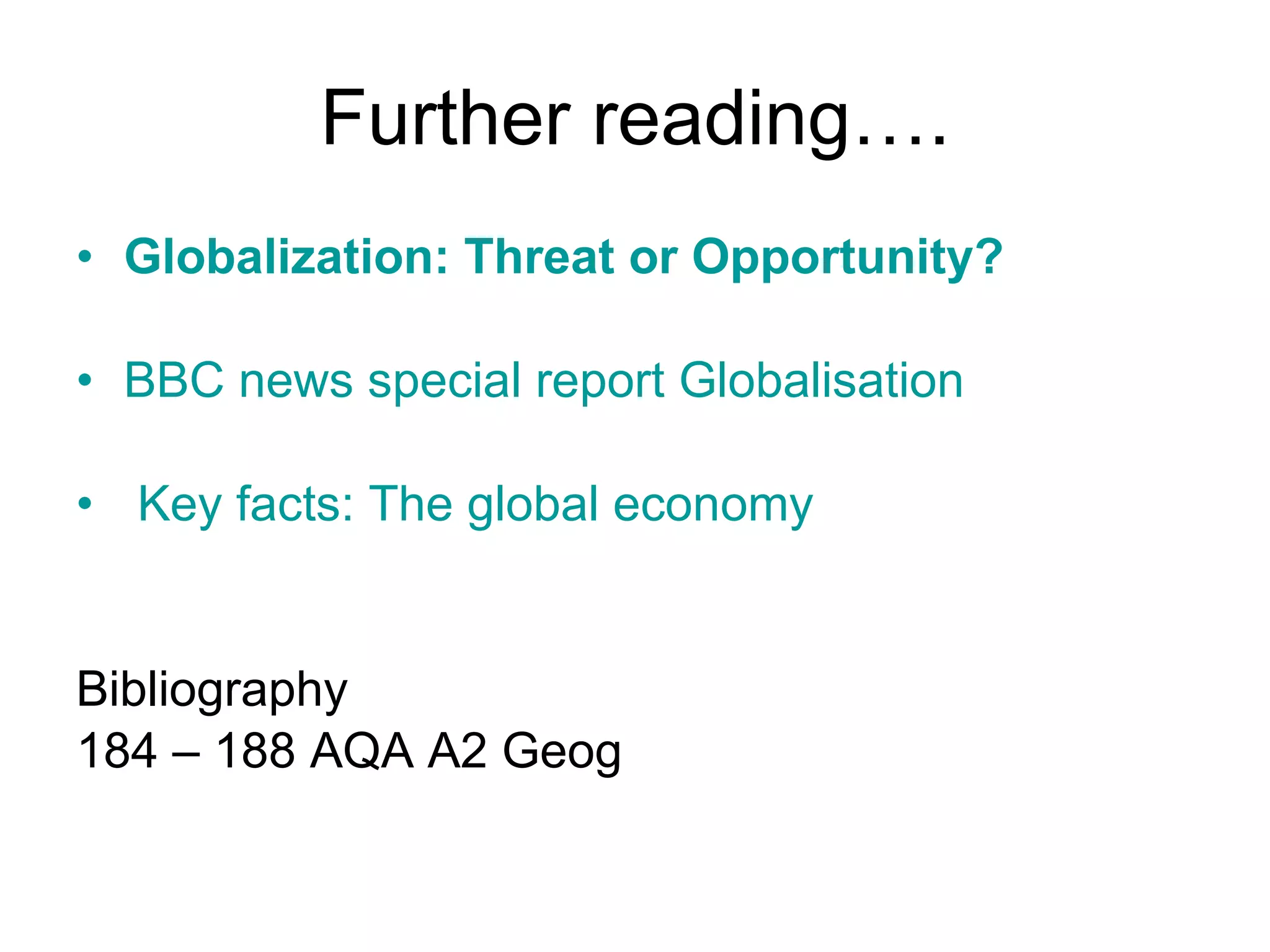 Further reading…. Globalization: Threat or Opportunity? BBC news special report Globalisation   Key facts: The global economy  Bibliography 184 – 188 AQA A2 Geog 