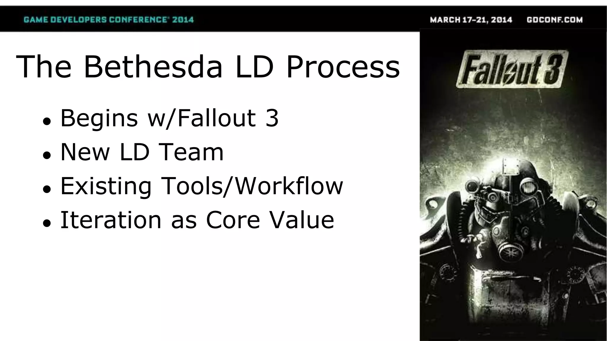 The Bethesda LD Process
● Begins w/Fallout 3
● New LD Team
● Existing Tools/Workflow
● Iteration as Core Value
 