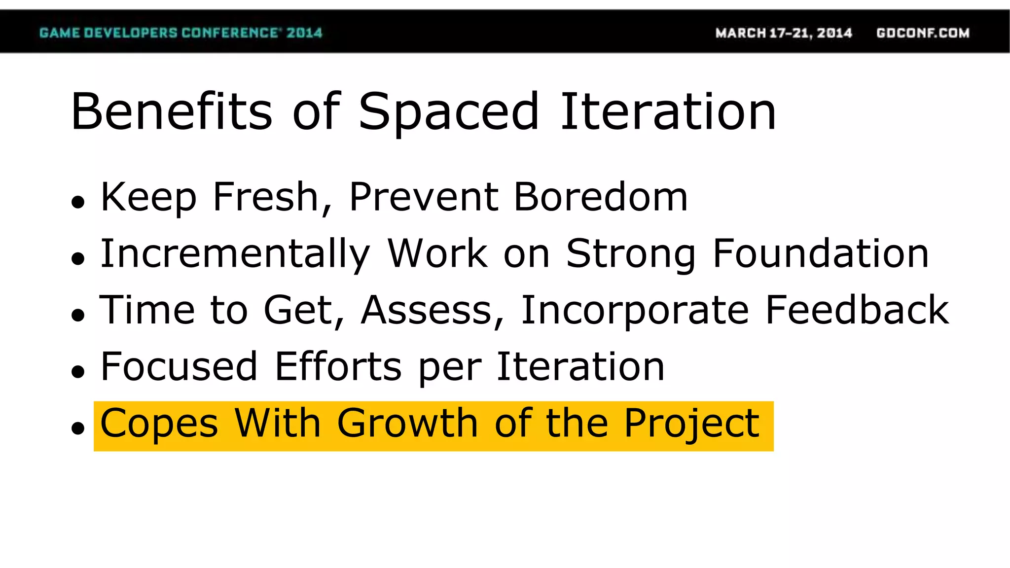 Benefits of Spaced Iteration
● Keep Fresh, Prevent Boredom
● Incrementally Work on Strong Foundation
● Time to Get, Assess, Incorporate Feedback
● Focused Efforts per Iteration
● Copes With Growth of the Project
 