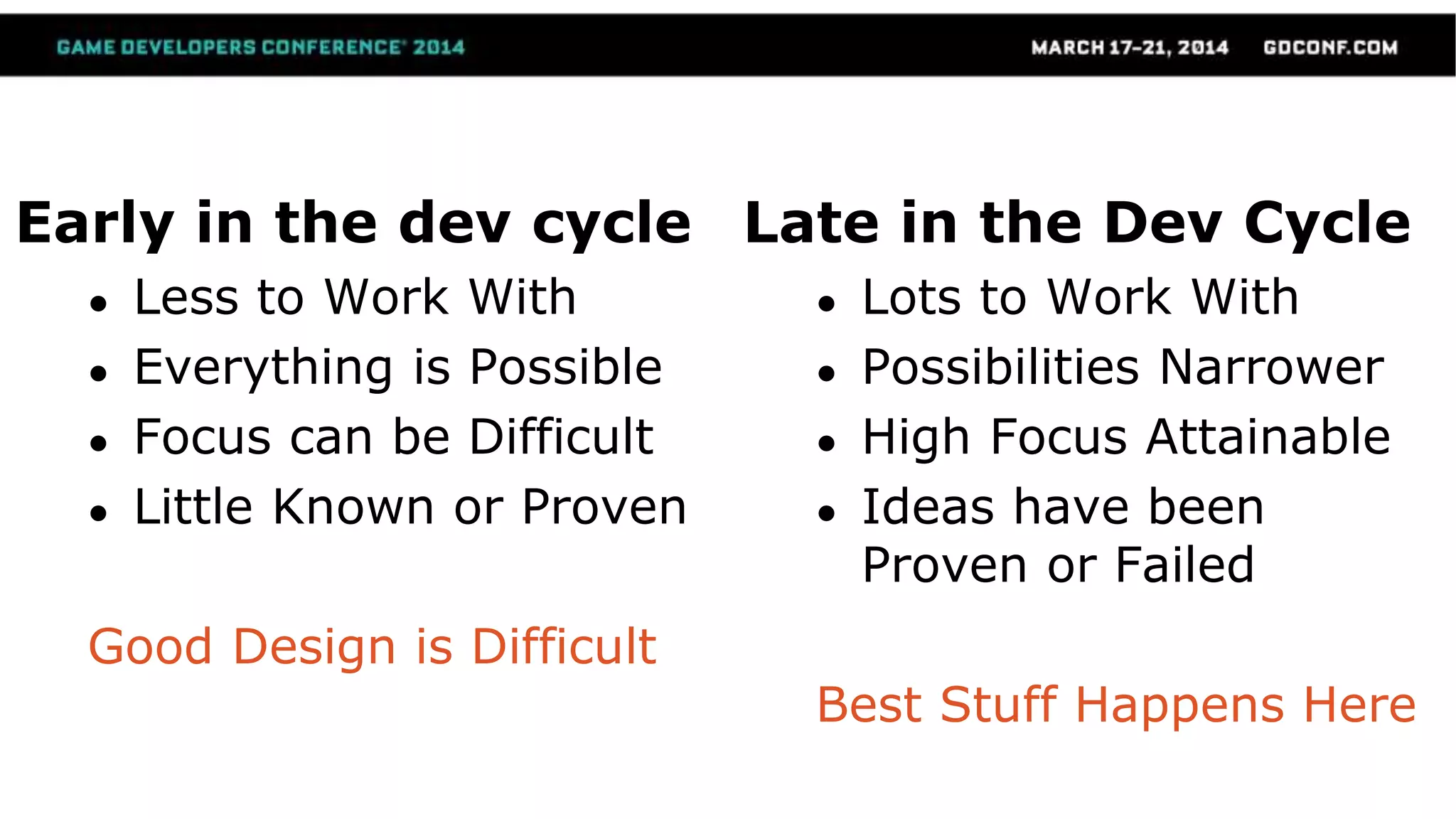 Early in the dev cycle
● Less to Work With
● Everything is Possible
● Focus can be Difficult
● Little Known or Proven
Good Design is Difficult
Late in the Dev Cycle
● Lots to Work With
● Possibilities Narrower
● High Focus Attainable
● Ideas have been
Proven or Failed
Best Stuff Happens Here
 