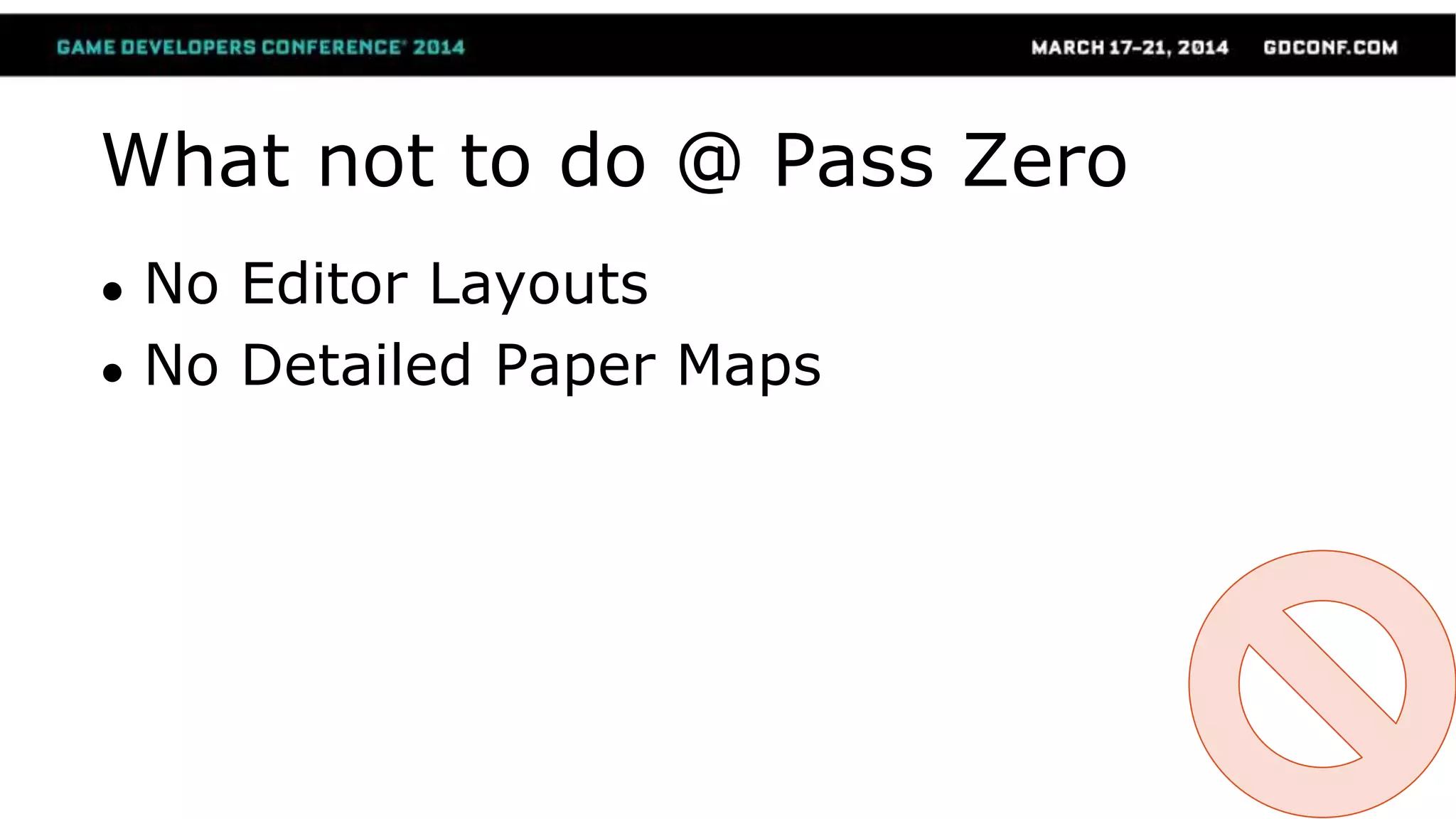 What not to do @ Pass Zero
● No Editor Layouts
● No Detailed Paper Maps
 