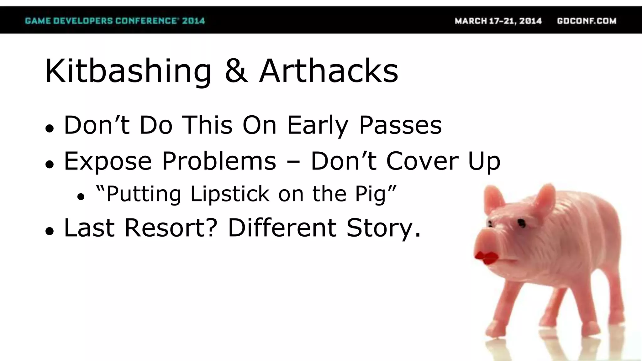 Kitbashing & Arthacks
● Don’t Do This On Early Passes
● Expose Problems – Don’t Cover Up
● “Putting Lipstick on the Pig”
● Last Resort? Different Story.
 