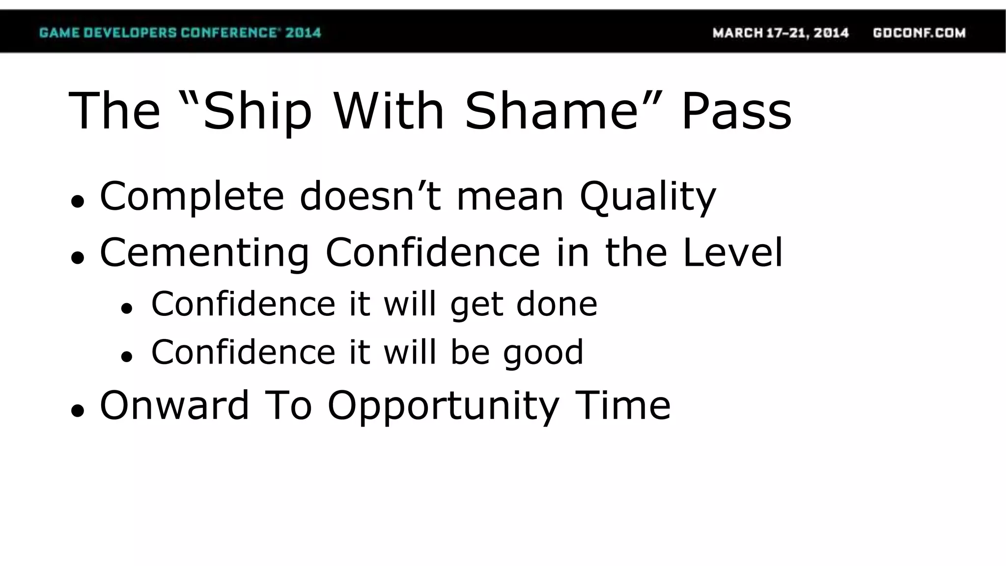 The “Ship With Shame” Pass
● Complete doesn’t mean Quality
● Cementing Confidence in the Level
● Confidence it will get done
● Confidence it will be good
● Onward To Opportunity Time
 