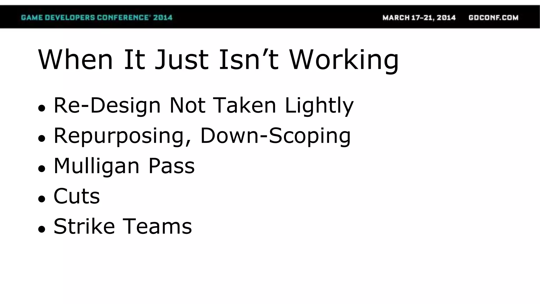 When It Just Isn’t Working
● Re-Design Not Taken Lightly
● Repurposing, Down-Scoping
● Mulligan Pass
● Cuts
● Strike Teams
 