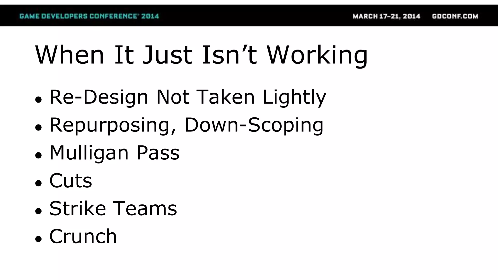 When It Just Isn’t Working
● Re-Design Not Taken Lightly
● Repurposing, Down-Scoping
● Mulligan Pass
● Cuts
● Strike Teams
● Crunch
 