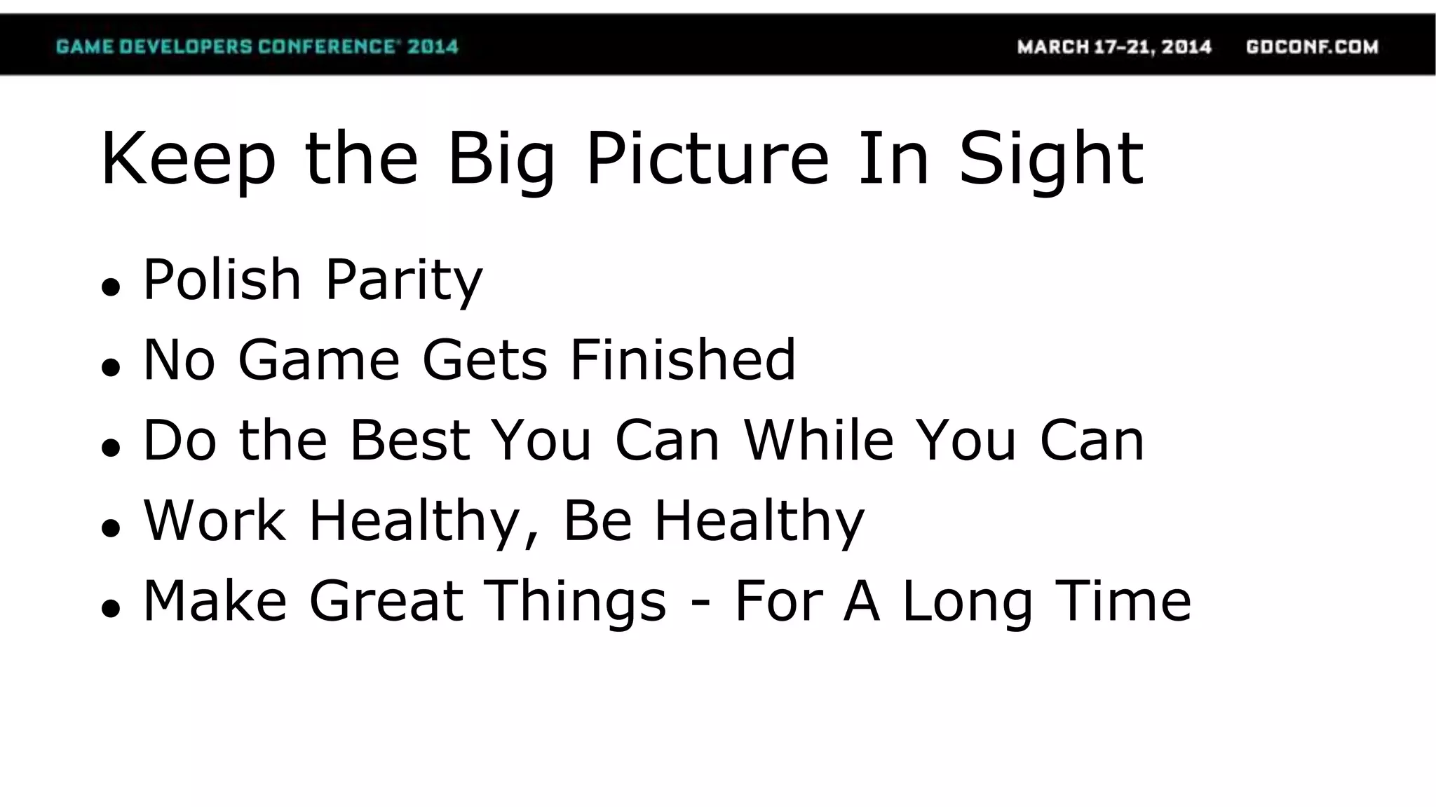 Keep the Big Picture In Sight
● Polish Parity
● No Game Gets Finished
● Do the Best You Can While You Can
● Work Healthy, Be Healthy
● Make Great Things - For A Long Time
 