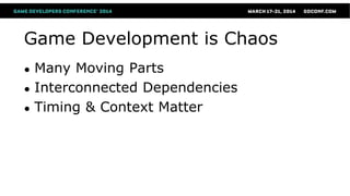 Game Development is Chaos
● Many Moving Parts
● Interconnected Dependencies
● Timing & Context Matter
 