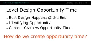 Level Design Opportunity Time
● Best Design Happens @ the End
● Identifying Opportunity
● Content Cram vs Opportunity Time
How do we create opportunity time?
 