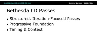 Bethesda LD Passes
● Structured, Iteration-Focused Passes
● Progressive Foundation
● Timing & Context
 