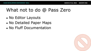 What not to do @ Pass Zero
● No Editor Layouts
● No Detailed Paper Maps
● No Fluff Documentation
 