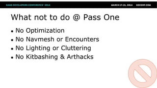 What not to do @ Pass One
● No Optimization
● No Navmesh or Encounters
● No Lighting or Cluttering
● No Kitbashing & Arthacks
 