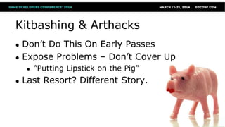 Kitbashing & Arthacks
● Don’t Do This On Early Passes
● Expose Problems – Don’t Cover Up
● “Putting Lipstick on the Pig”
● Last Resort? Different Story.
 
