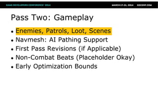 Pass Two: Gameplay
● Enemies, Patrols, Loot, Scenes
● Navmesh: AI Pathing Support
● First Pass Revisions (if Applicable)
● Non-Combat Beats (Placeholder Okay)
● Early Optimization Bounds
 