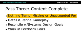 Pass Three: Content Complete
● Nothing Temp, Missing or Unaccounted For
● Detail & Refine Gameplay
● Reconcile w/Systems Design Goals
● Work in Feedback Pairs
 