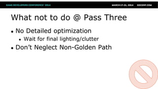 What not to do @ Pass Three
● No Detailed optimization
● Wait for final lighting/clutter
● Don’t Neglect Non-Golden Path
 