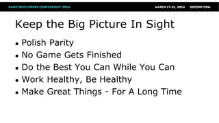 Keep the Big Picture In Sight
● Polish Parity
● No Game Gets Finished
● Do the Best You Can While You Can
● Work Healthy, Be Healthy
● Make Great Things - For A Long Time
 