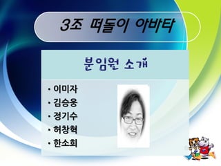 3조 떠돌이 아바타

       분임원 소개
•이미자
•김승웅
•정기수
•허창혁
•한소희
 
