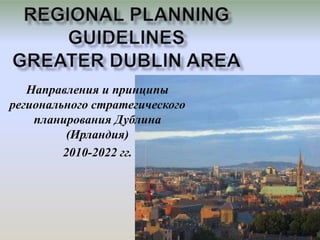 Regional planning guidelines Greater Dublin Area Направления и принципы регионального стратегического планирования Дублина (Ирландия) 2010-2022 гг. 