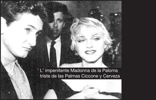 L’ impenitente Madonna de la Paloma
triste de las Palmas Ciccone y Cerveza
 