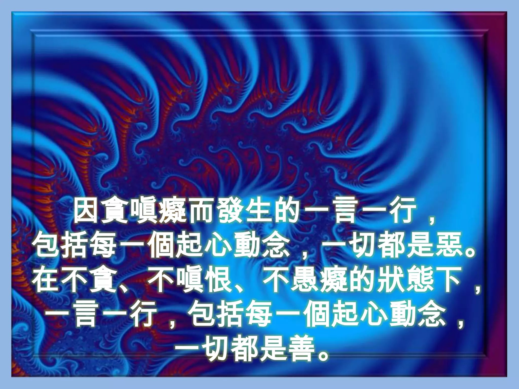 因貪嗔癡而發生的一言一行，包括每一個起心動念，一切都是惡。在不貪、不嗔恨、不愚癡的狀態下，一言一行，包括每一個起心動念，一切都是善。