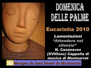 Eucaristia 2010 Lamentazioni  “Attendere nel silenzio”  N. Casanoves (XVIIIsec) Cappella di musica di Montserrat Domenica delle Palme Monges de Sant Benet de Montserrat 