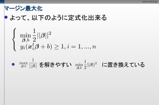 マージン最大化
   よって、以下のように定式化出来る




       を解きやすい     に置き換えている
 