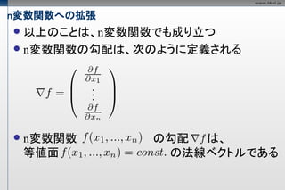 n変数関数への拡張
 以上のことは、n変数関数でも成り立つ
 n変数関数の勾配は、次のように定義される




   n変数関数          の勾配  は、
    等値面　　　　　　　　　　　　　　の法線ベクトルである
 