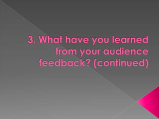 3. What have you learned from your audience feedback? (continued) 