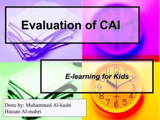 Evaluation of CAI   E-learning for Kids Done by: Mohammed Al-kasbi Hassan Al-mahri 