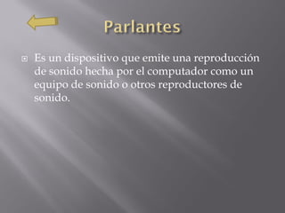    Es un dispositivo que emite una reproducción
    de sonido hecha por el computador como un
    equipo de sonido o otros reproductores de
    sonido.
 