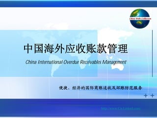 中国海外应收账款管理
China International Overdue Receivables Management



                便捷、经济的国际商账追收及坏账防范服务



                                     http://www.Cn-Linked.com/
 