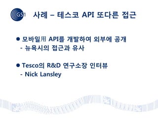 사례 – 테스코 API 또다른 접근


 모바일用 API를 개발하여 외부에 공개
 - 뉴욕시의 접근과 유사

 Tesco의 R&D 연구소장 인터뷰
 - Nick Lansley
 