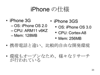 iPhone ˘ iPhone 3G OS: iPhone OS 2.0 CPU: ARM11 v6KZ Mem: 128MB ЯԒ`^ɤ_kh h⥪`ץʤᡢʥꥵ`ФƤ iPhone 3GS OS: iPhone OS 3.0 CPU: Cortex-A8 Mem: 256MB 