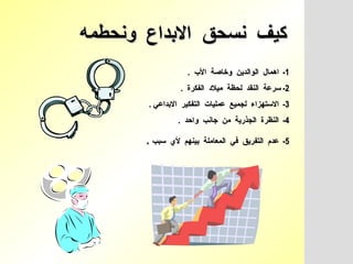 كيف  نسحق  الابداع  ونحطمه 1-  اهمال  الوالدين  وخاصة  الأب  .  2-  سرعة  النقد  لحظة  ميلاد  الفكرة  .  3-  الاستهزاء  لجميع  عمليات  التفكير  الابداعي  .  4-  النظرة  الجذرية  من  جانب  واحد  .  5-  عدم  التفريق  في  المعاملة  بينهم  لأي  سبب   .  