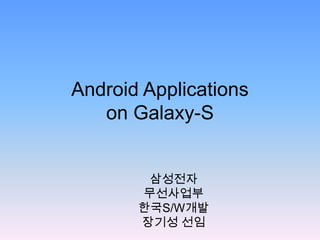 Android Applications on Galaxy-S 삼성전자 무선사업부 한국S/W개발 장기성 선임 
