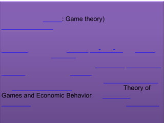 ทฤษฎีเกม ทฤษฎีเกม (อังกฤษ: Game theory) เป็นสาขาของคณิตศาสตร์ประยุกต์ที่ศึกษาเกี่ยวกับสถานการณ์ขัดแย้งที่มีผู้เล่นหลายฝ่าย ที่แต่ละฝ่ายพยายามแสวงหาผลตอบแทนให้ได้มากที่สุด แม้ว่าทฤษฎีเกมมีรากฐานการศึกษาเกี่ยวข้องกับการละเล่นหลายชนิด เช่นหมากรุกทิก-แทก-โท และโปเกอร์ อันเป็นที่มาของชื่อ[ต้องการอ้างอิง] แต่แบบจำลองนี้ยังเกี่ยวข้องกับสถานการณ์ขัดแย้งในหลายสาขาเช่นสังคมวิทยาเศรษฐศาสตร์รัฐศาสตร์ การทหาร รวมถึงชีววิทยา ผู้เริ่มศึกษาทฤษฎีเกมในระยะแรกคือ จอห์น ฟอน นอยมันน์ และออสการ์ มอร์เกินสเติร์น โดยได้ตีพิมพ์ตำรา Theory of Games and EconomicBehavior ใน พ.ศ. 2487 ต่อมา จอห์น แนชได้พัฒนาการศึกษาในด้านนี้และได้รับรางวัลโนเบลสาขาเศรษฐศาสตร์จากการนำทฤษฎีเกมไปประยุกต์ใช้ในด้านเศรษฐศาสตร์ 