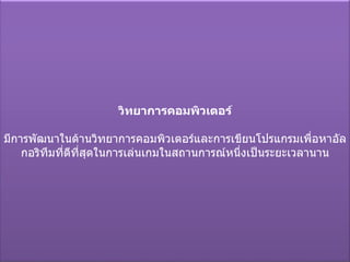 วิทยาการคอมพิวเตอร์ มีการพัฒนาในด้านวิทยาการคอมพิวเตอร์และการเขียนโปรแกรมเพื่อหาอัลกอริทึมที่ดีที่สุดในการเล่นเกมในสถานการณ์หนึ่งเป็นระยะเวลานาน 