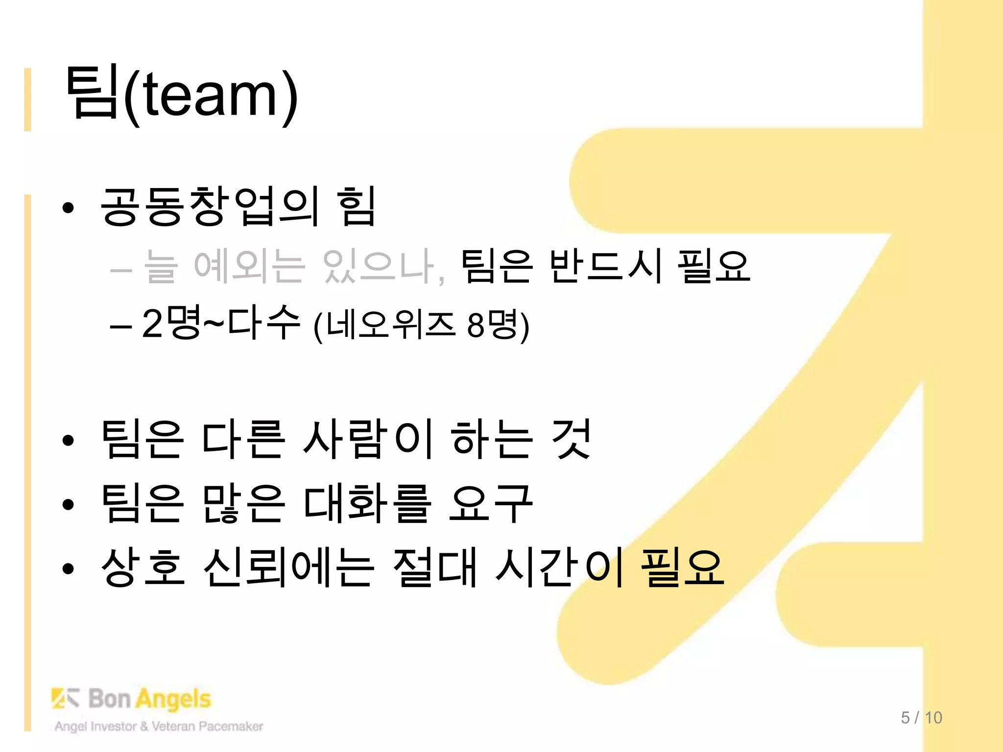 팀(team)공동창업의 힘늘 예외는 있으나, 팀은 반드시 필요2명~다수(네오위즈8명)팀은 다른 사람이 하는 것팀은 많은 대화를 요구상호 신뢰에는 절대 시간이 필요5/ 10