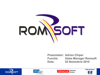 Prezentator: Adrian Chiper
Functie: Sales Manager Romsoft
Data: 03 Noiembrie 2010
 