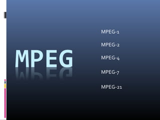MPEG-1
MPEG-2
MPEG-4
MPEG-7
MPEG-21
 